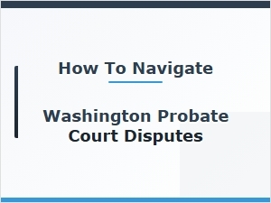 How to Navigate Washington Probate Court Disputes