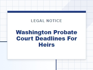 Washington Probate Court Deadlines for Heirs