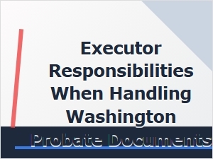 Executor Responsibilities When Handling Washington Probate Documents