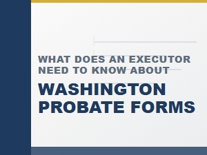 What Does an Executor Need to Know About Washington Probate Forms