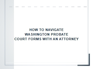 How to Navigate Washington Probate Court Forms with an Attorney